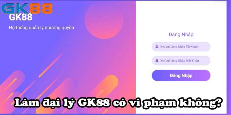 Làm đại lý GK88 có vi phạm không?