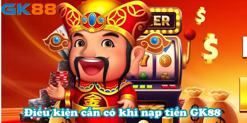 Điều kiện cần có khi nạp tiền GK88