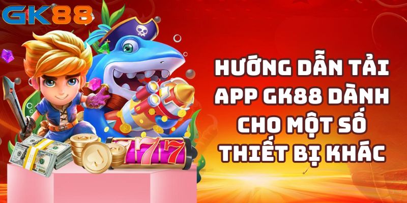 Hướng dẫn tải app GK88 dành cho một số thiết bị khác