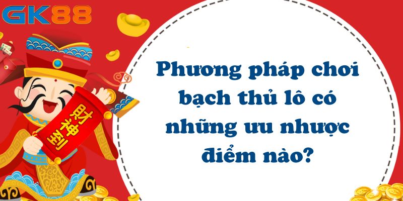 Phương pháp chơi bạch thủ lô có những ưu nhược điểm nào?