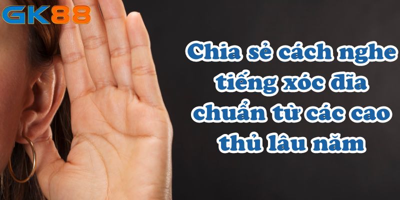 Chia sẻ cách nghe tiếng xóc đĩa chuẩn từ các cao thủ lâu năm