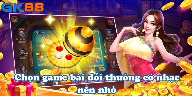 Chọn game bài đổi thưởng có nhạc nền nhỏ