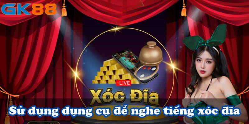 Sử dụng dụng cụ để nghe tiếng xóc đĩa