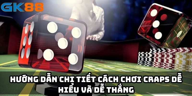 Hướng dẫn chi tiết cách chơi Craps dễ hiểu và dễ thắng