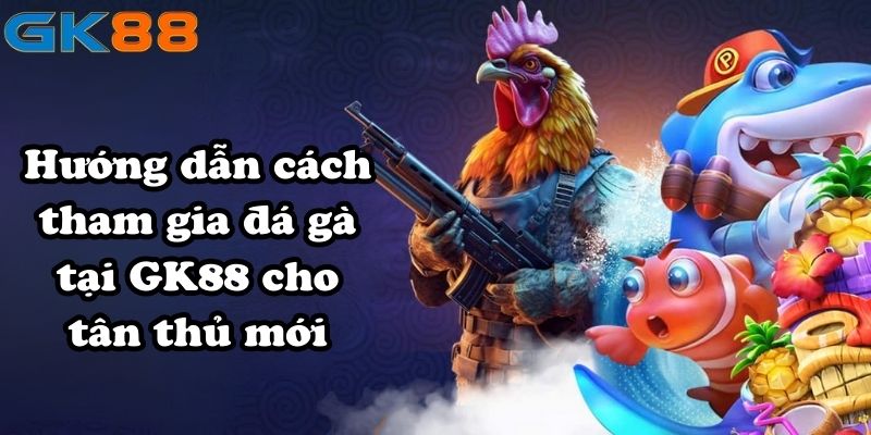 Hướng dẫn cách tham gia đá gà tại GK88 cho tân thủ mới