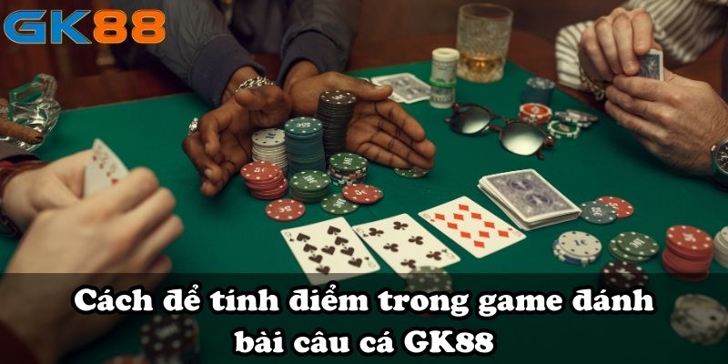 Cách để tính điểm trong game đánh bài câu cá GK88