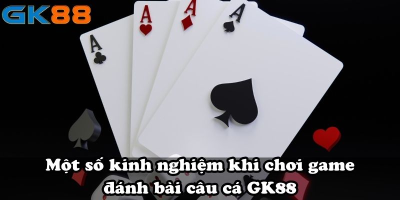 Một số kinh nghiệm khi chơi game đánh bài câu cá GK88