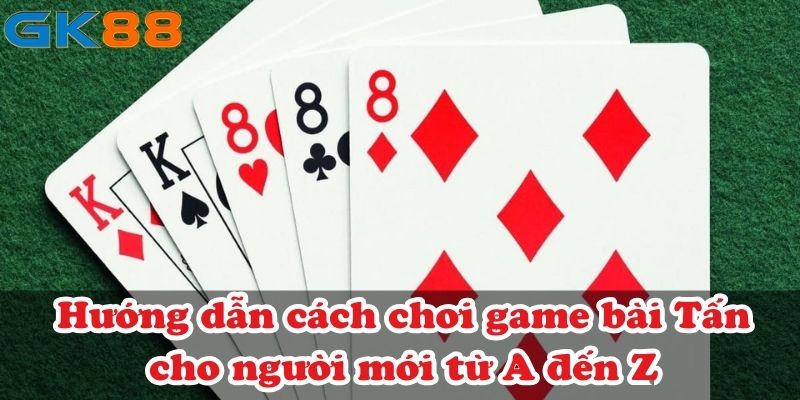 Hướng dẫn cách chơi game bài Tấn cho người mới từ A đến Z