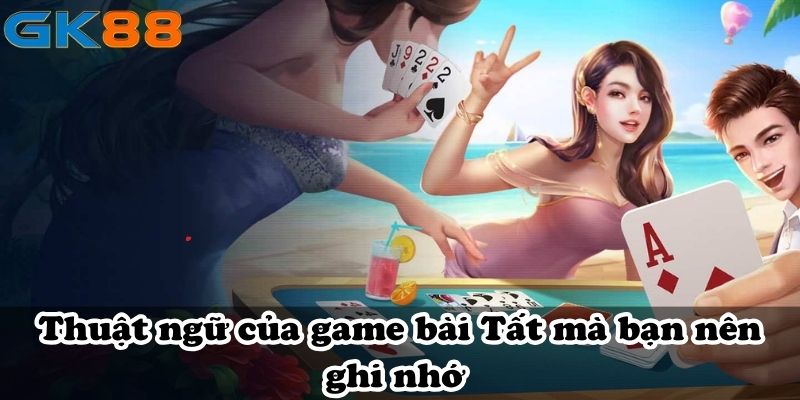 Thuật ngữ của game bài Tất mà bạn nên ghi nhớ 