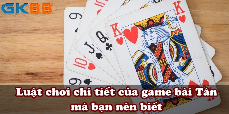 Luật chơi chi tiết của game bài Tân mà bạn nên biết