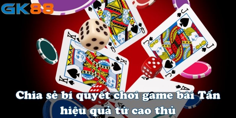 Chia sẻ bí quyết chơi game bài Tấn hiệu quả từ cao thủ