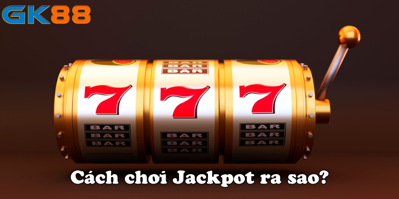 Cách chơi Jackpot ra sao?