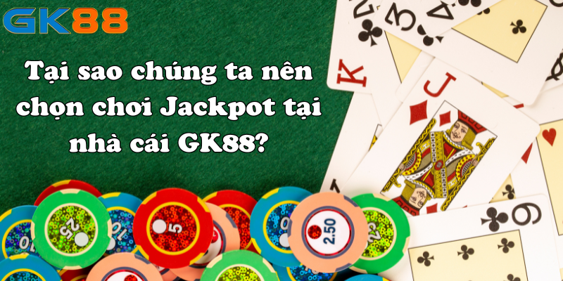 Tại sao chúng ta nên chọn chơi Jackpot tại nhà cái GK88?