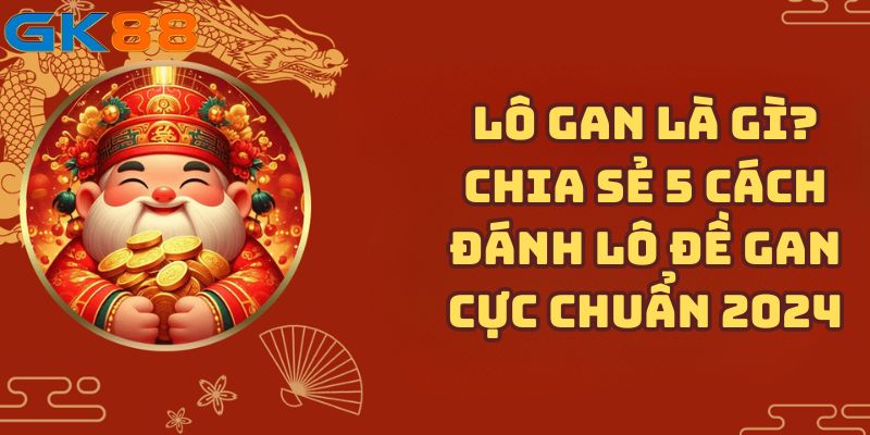 Lô gan là gì? Chia sẻ 5 cách đánh lô đề gan cực chuẩn 2024