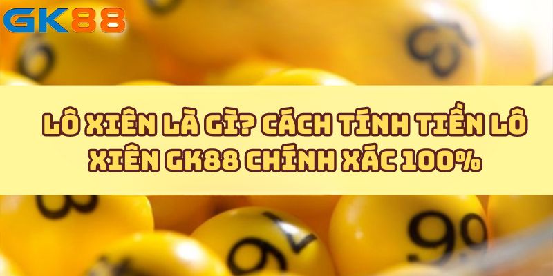 Lô xiên là gì? Cách tính lô xiên GK88 chính xác 100%