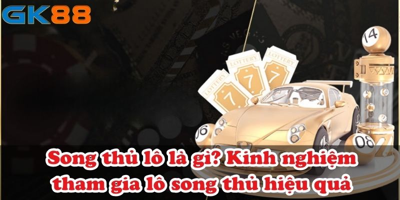 Song thủ lô là gì? Kinh nghiệm tham gia lô song thủ hiệu quả