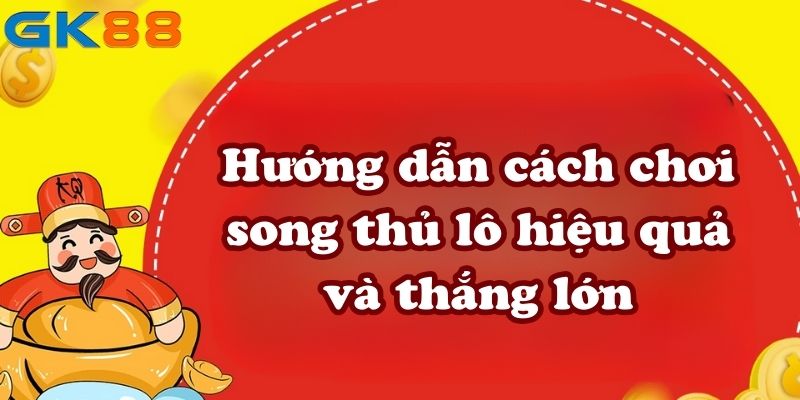 Hướng dẫn cách chơi song thủ lô hiệu quả và thắng lớn